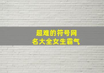 超难的符号网名大全女生霸气