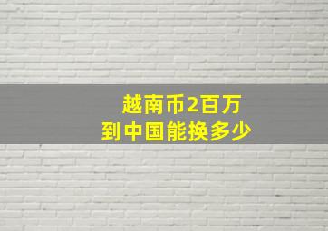 越南币2百万到中国能换多少