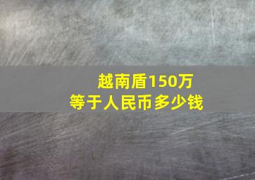 越南盾150万等于人民币多少钱