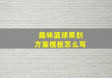 趣味篮球策划方案模板怎么写