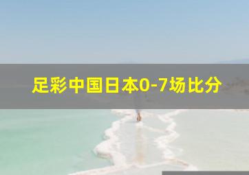 足彩中国日本0-7场比分