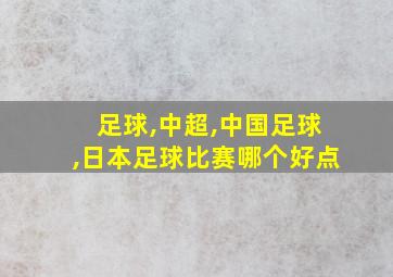 足球,中超,中国足球,日本足球比赛哪个好点