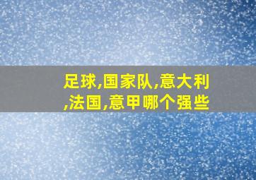 足球,国家队,意大利,法国,意甲哪个强些