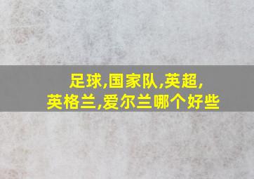 足球,国家队,英超,英格兰,爱尔兰哪个好些