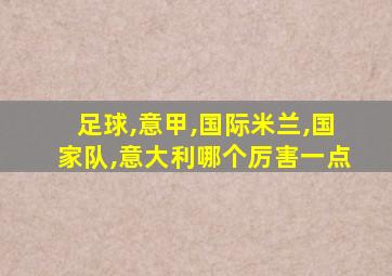 足球,意甲,国际米兰,国家队,意大利哪个厉害一点