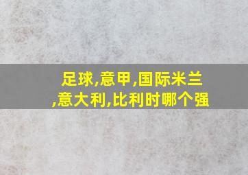 足球,意甲,国际米兰,意大利,比利时哪个强