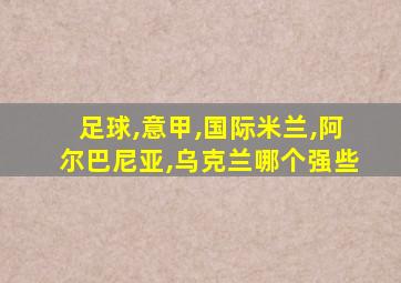 足球,意甲,国际米兰,阿尔巴尼亚,乌克兰哪个强些