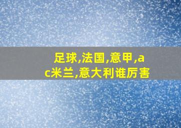 足球,法国,意甲,ac米兰,意大利谁厉害