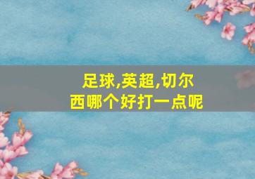 足球,英超,切尔西哪个好打一点呢