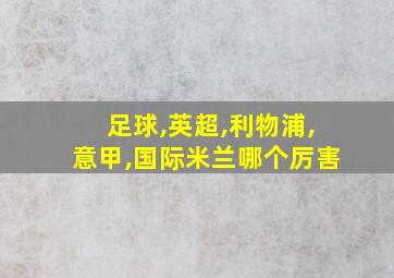 足球,英超,利物浦,意甲,国际米兰哪个厉害