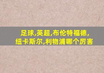 足球,英超,布伦特福德,纽卡斯尔,利物浦哪个厉害