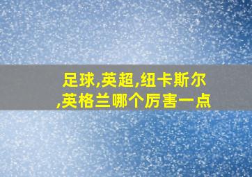 足球,英超,纽卡斯尔,英格兰哪个厉害一点