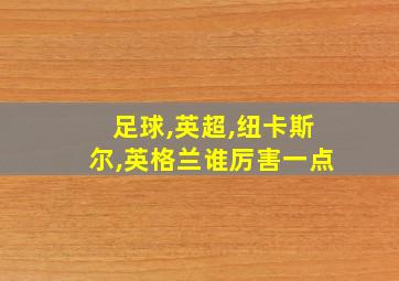 足球,英超,纽卡斯尔,英格兰谁厉害一点