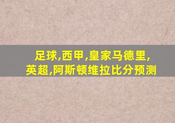 足球,西甲,皇家马德里,英超,阿斯顿维拉比分预测