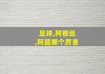 足球,阿根廷,阿超哪个厉害