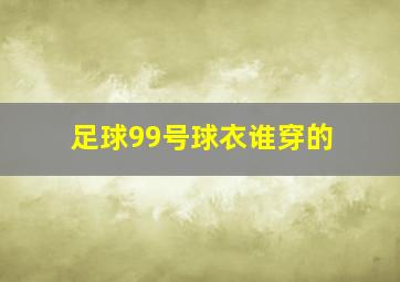 足球99号球衣谁穿的