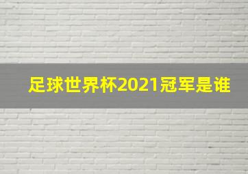 足球世界杯2021冠军是谁