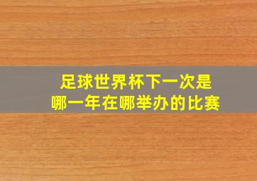 足球世界杯下一次是哪一年在哪举办的比赛