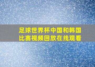 足球世界杯中国和韩国比赛视频回放在线观看