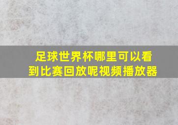 足球世界杯哪里可以看到比赛回放呢视频播放器