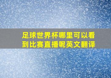 足球世界杯哪里可以看到比赛直播呢英文翻译