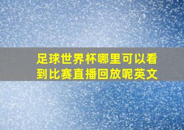 足球世界杯哪里可以看到比赛直播回放呢英文