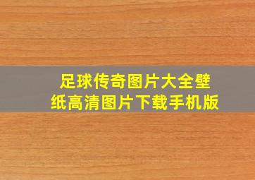 足球传奇图片大全壁纸高清图片下载手机版