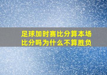 足球加时赛比分算本场比分吗为什么不算胜负