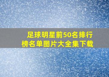 足球明星前50名排行榜名单图片大全集下载