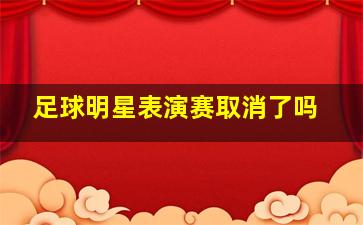 足球明星表演赛取消了吗