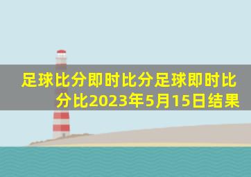 足球比分即时比分足球即时比分比2023年5月15日结果