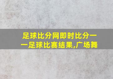 足球比分网即时比分一一足球比赛结果,广场舞