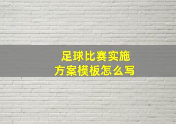 足球比赛实施方案模板怎么写