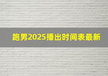 跑男2025播出时间表最新