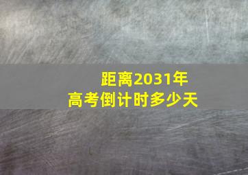 距离2031年高考倒计时多少天