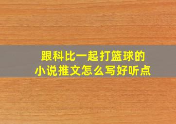 跟科比一起打篮球的小说推文怎么写好听点