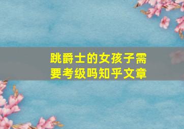 跳爵士的女孩子需要考级吗知乎文章