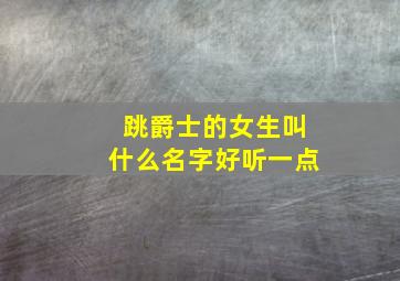 跳爵士的女生叫什么名字好听一点