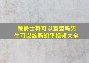 跳爵士舞可以塑型吗男生可以练吗知乎视频大全