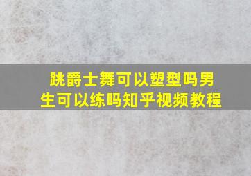 跳爵士舞可以塑型吗男生可以练吗知乎视频教程