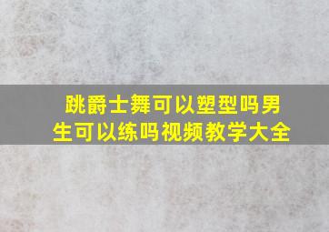 跳爵士舞可以塑型吗男生可以练吗视频教学大全