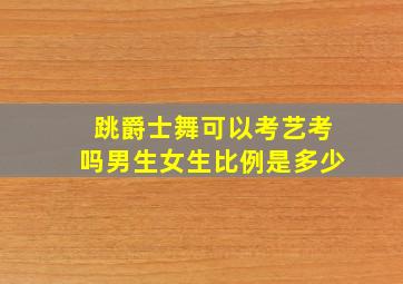 跳爵士舞可以考艺考吗男生女生比例是多少