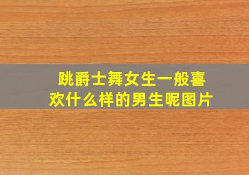 跳爵士舞女生一般喜欢什么样的男生呢图片