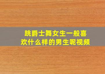 跳爵士舞女生一般喜欢什么样的男生呢视频