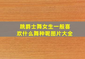 跳爵士舞女生一般喜欢什么舞种呢图片大全