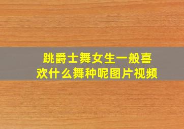 跳爵士舞女生一般喜欢什么舞种呢图片视频