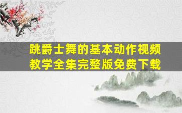 跳爵士舞的基本动作视频教学全集完整版免费下载