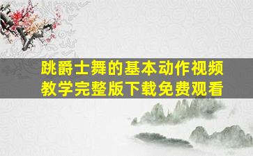 跳爵士舞的基本动作视频教学完整版下载免费观看