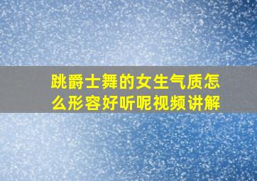 跳爵士舞的女生气质怎么形容好听呢视频讲解