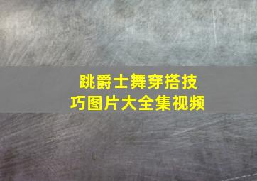 跳爵士舞穿搭技巧图片大全集视频